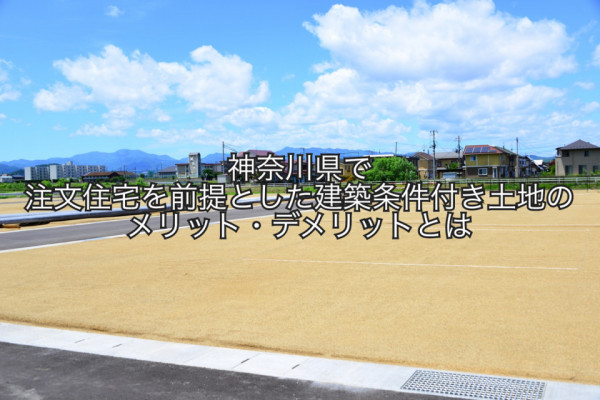 神奈川県で注文住宅を前提とした建築条件付き土地のメリット・デメリットとは