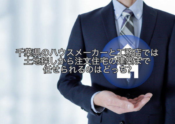 千葉県のハウスメーカーと工務店では土地探しから注文住宅の建築まで任せられるのはどっち?
