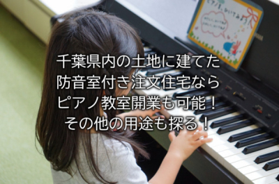 千葉県内の土地に建てた防音室付き注文住宅ならピアノ教室開業も可能！その他の用途も探る！