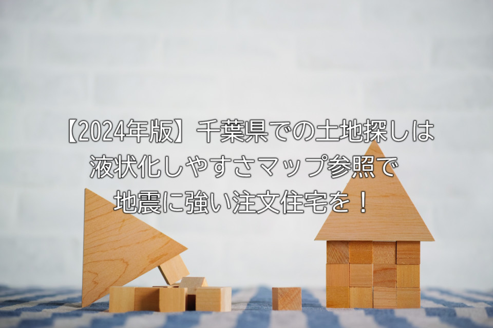 千葉県での土地探しは液状化しやすさマップ参照で地震に強い注文住宅を作るコツまとめ