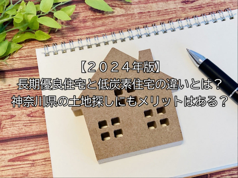 2024年の長期優良住宅と低炭素住宅の違いや神奈川県の土地探しへのメリットデメリットまとめ