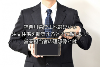 神奈川県で土地選びから注文住宅を新築するときに頼りたい営業担当者の理想像とは