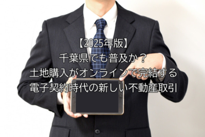 【2025年版】千葉県でも普及か？土地購入がオンラインで完結する電子契約時代の新しい不動産取引