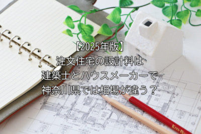 【2025年版】注文住宅の設計料は建築士とハウスメーカーで神奈川県では相場が違う？