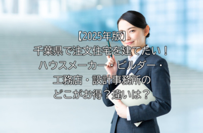 【2025年版】千葉県で注文住宅を建てたい！ハウスメーカー・ビルダー・工務店・設計事務所のどこがお得？違いは？