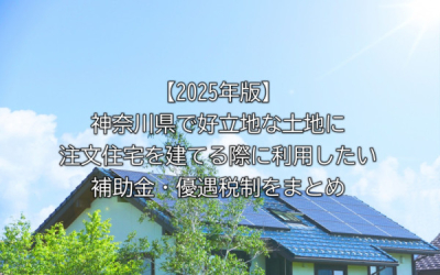 【2025年版】神奈川県で好立地な土地に注文住宅を建てる際に利用したい補助金・優遇税制をまとめ