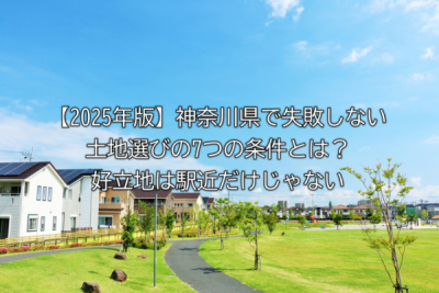 【2025年版】神奈川県で失敗しない土地選びの7つの条件とは？好立地は駅近だけじゃない