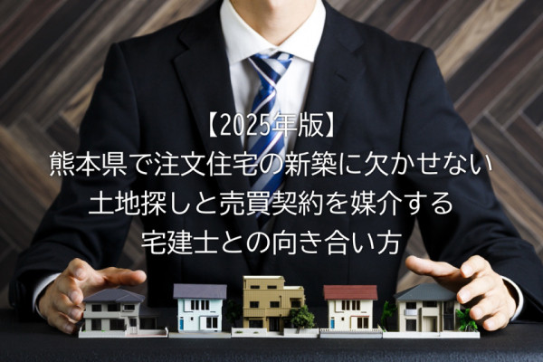 【2025年版】熊本県で注文住宅の新築に欠かせない土地探しと売買契約を媒介する宅建士との向き合い方