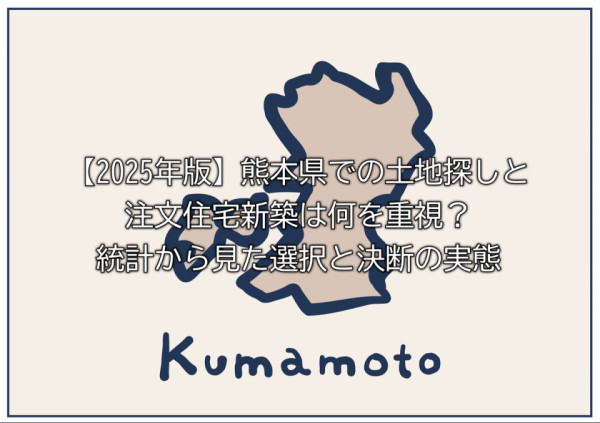 【2025年版】熊本県での土地探しと注文住宅新築は何を重視？統計から見た選択と決断の実態