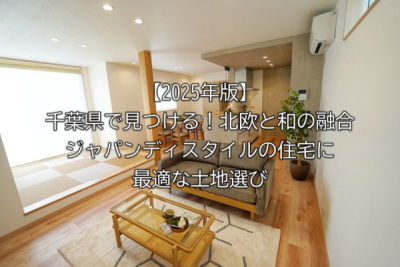 【2025年版】千葉県で見つける！北欧と和の融合ジャパンディスタイルの住宅に最適な土地選び