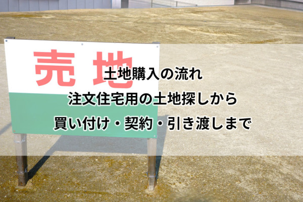 土地購入の流れ｜注文住宅用の土地探しから買い付け・契約・引き渡しまで