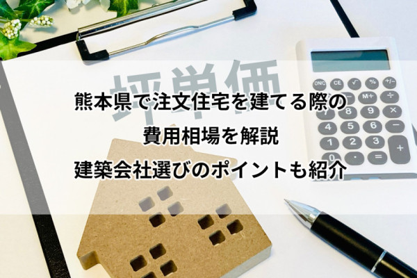【2025年版】熊本県で注文住宅を建てる際の費用相場を解説｜建築会社選びのポイントも紹介