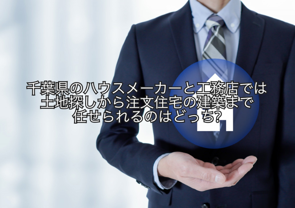 千葉県で注文住宅を土地から探すならハウスメーカーと工務店どちらで任せるか