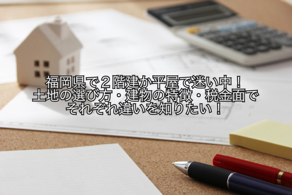 福岡県で二階建てと平屋の土地選びや税金などの違いまとめ