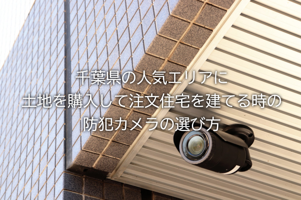 千葉県に注文住宅を建てる時の防犯カメラの選び方解説