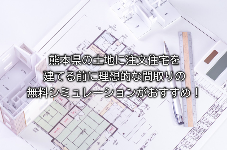 熊本県の注文住宅には間取りの無料シミュレーションがオススメな理由