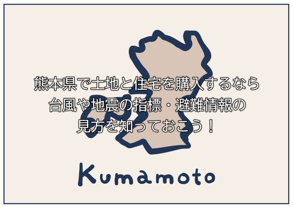 熊本県での住宅購入は台風や地震の指標や非難情報の把握がポイント
