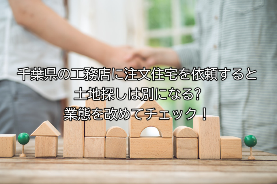 千葉県での注文住宅の土地探しから工務店に依頼することは可能か？業務形態を解説