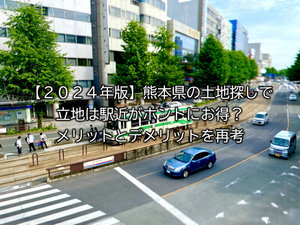 2024年の熊本県の土地探しの駅近のメリットデメリットまとめ