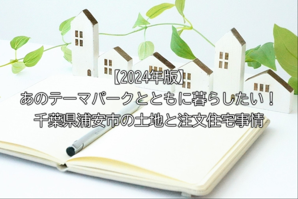 浦安市のテーマパーク近くで注文住宅を建てることの注意点や魅力や土地事情や土地の相場や考えておくべきことなどまとめ