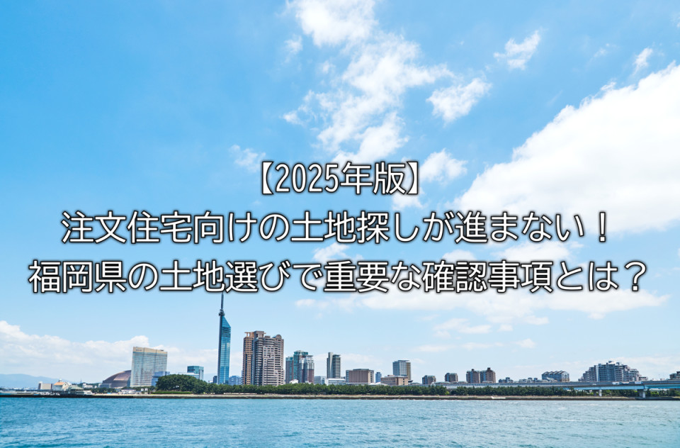 2025年注文住宅向けの土地探しの重要な確認事項やコツや知っておくべきことなどまとめ