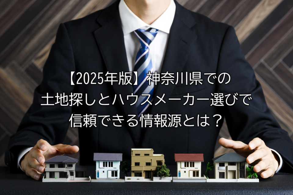 2025年神奈川県の土地探しと施工業者探しで信頼できる情報源や見極めポイントや情報活用法などまとめ