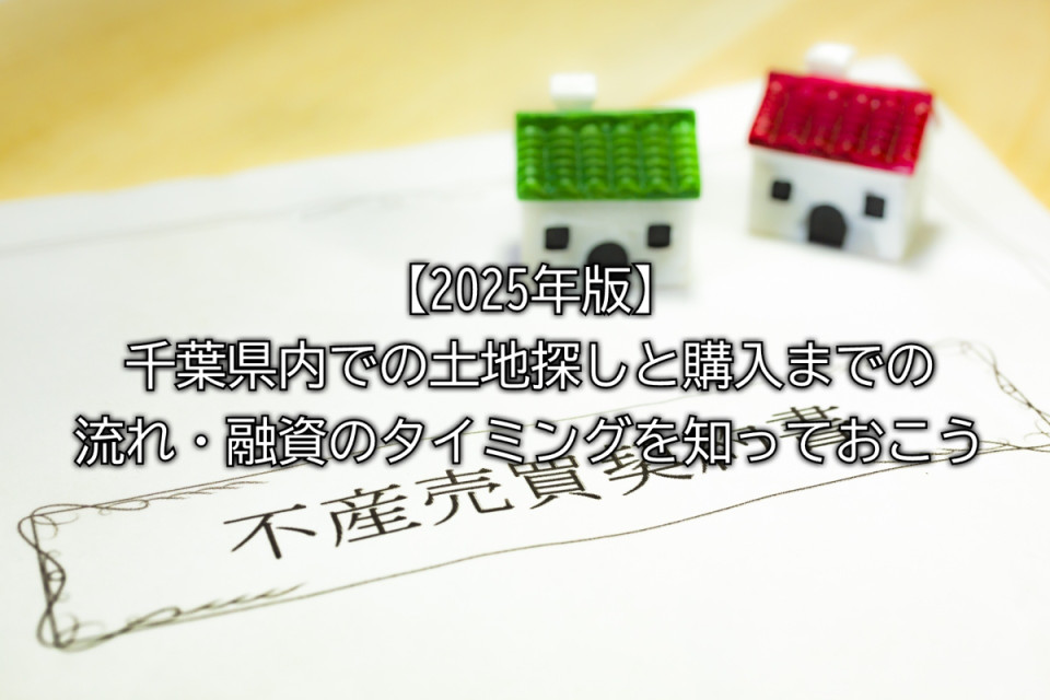 2025年千葉県内での土地探しと購入までの基本的な流れや融資のタイミングやスムーズに進めるためのポイントまとめ