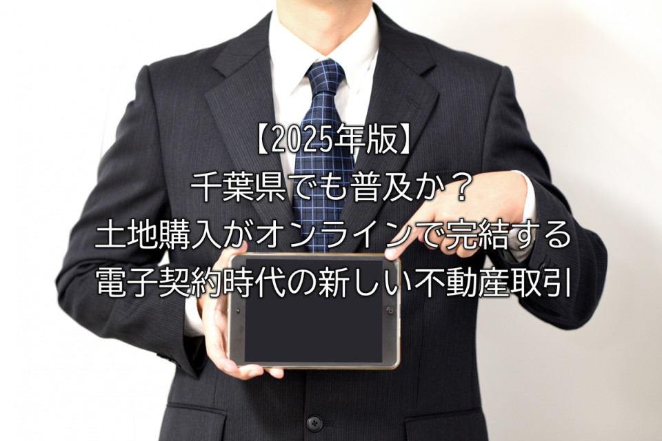 2025年オンライン土地購入や電子契約の仕組みやメリットや課題や未来の不動産取引や対面型土地取引の必要性など解説まとめ