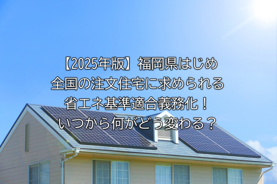 2025年福岡県や全国で義務化される注文住宅の省エネ基準の概要や背景や変わることやポイントなど解説まとめ