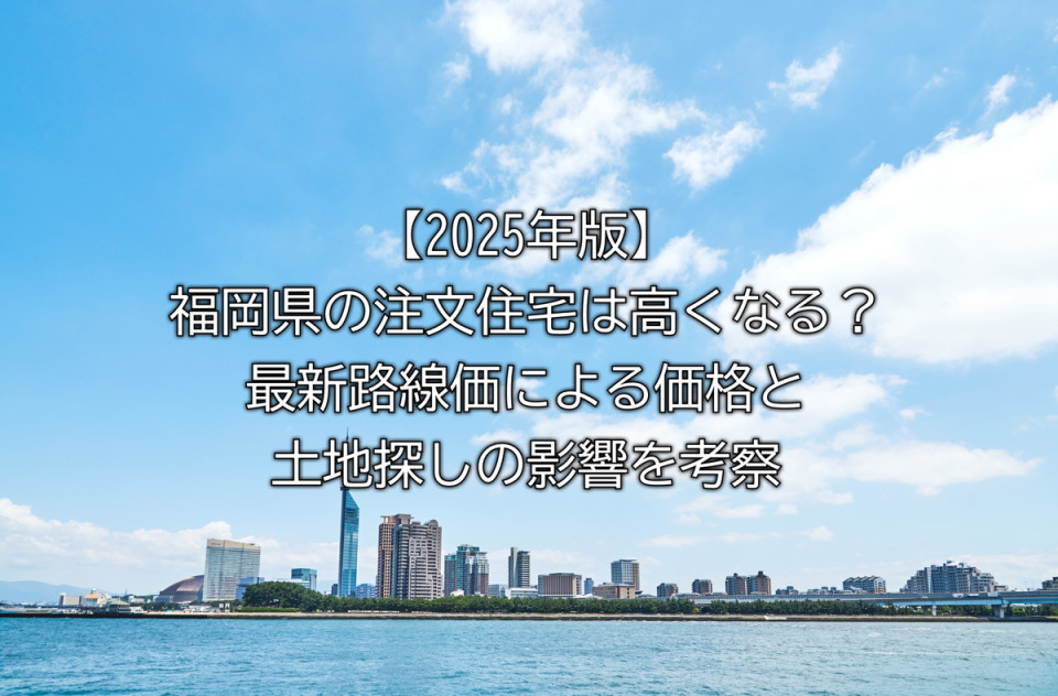 2025年福岡県の路線価上昇エリアや路線価の上昇で変わることや路線価上昇での土地探しのポイントなどまとめ