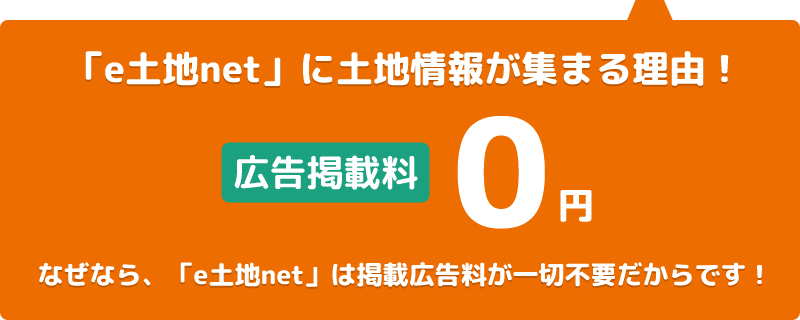 「e土地net」に土地情報が集まる理由は掲載広告料が一切不要だからです！広告掲載料0円！