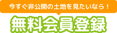 今すぐ非公開の土地を見たいなら！「無料会員登録」